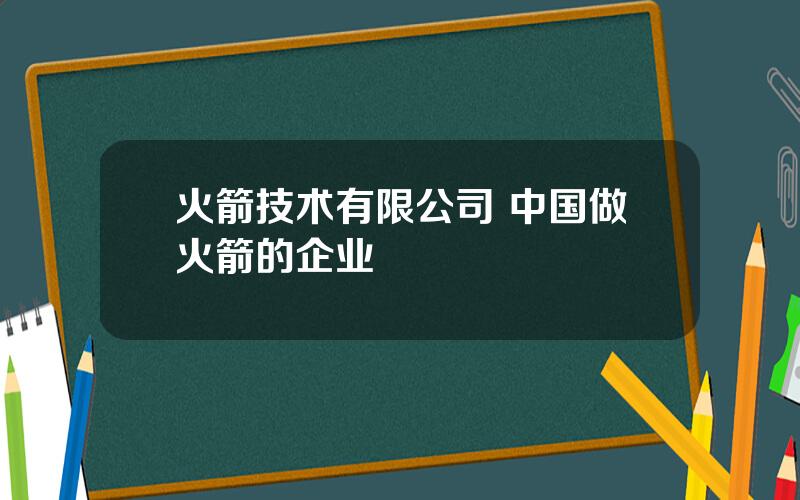 火箭技术有限公司 中国做火箭的企业